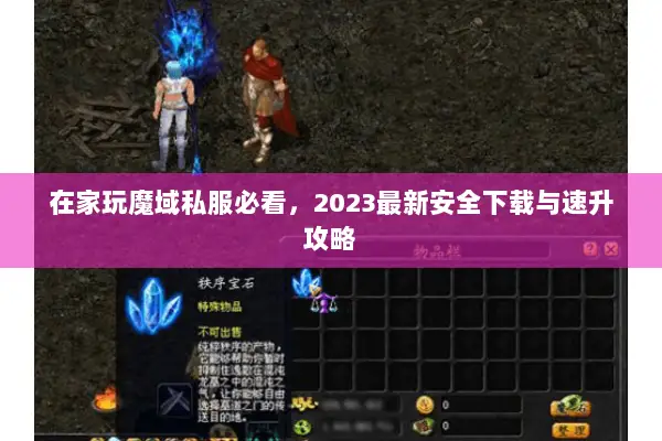 在家玩魔域私服必看,2023最新安全下载与速升攻略 在家玩魔域私服必看,2023最新安全下载与速升攻略