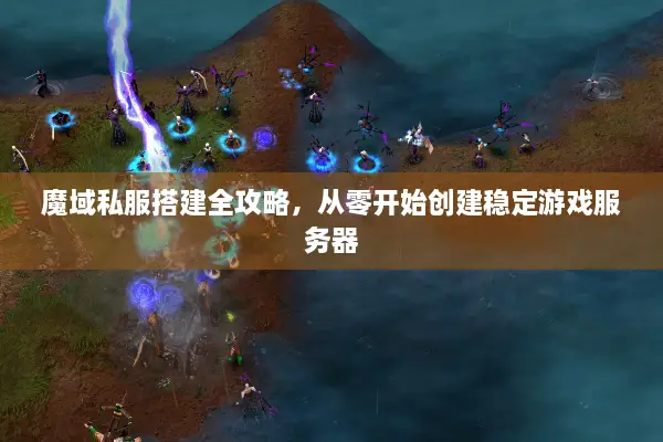 魔域私服搭建全攻略，从零开始创建稳定游戏服务器