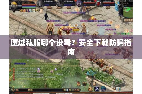 魔域私服哪个没毒？安全下载防骗指南