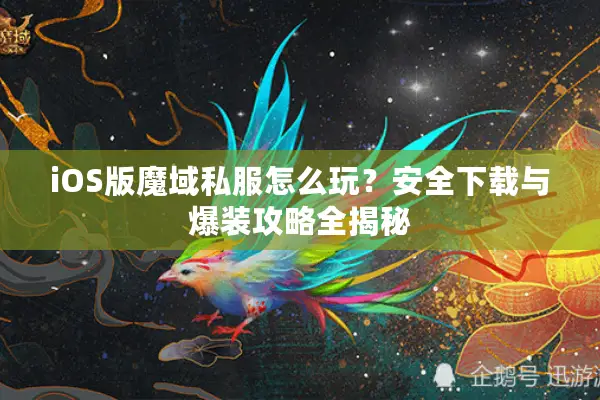 iOS版魔域私服怎么玩？安全下载与爆装攻略全揭秘