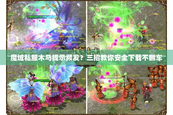 魔域私服木马提示频发？三招教你安全下载不翻车