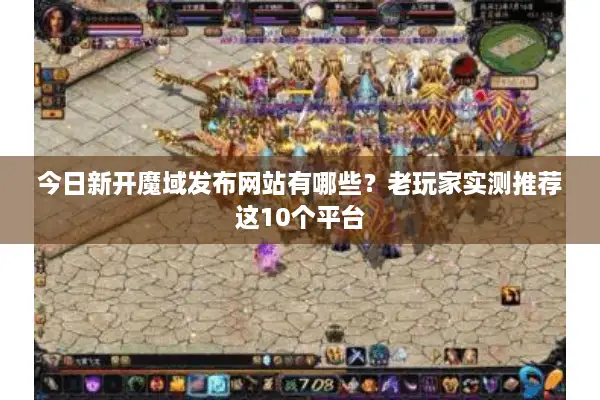 今日新开魔域发布网站有哪些？老玩家实测推荐这10个平台