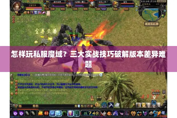 怎样玩私服魔域？三大实战技巧破解版本差异难题