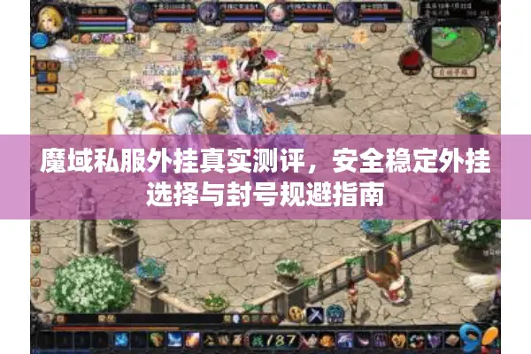 魔域私服外挂真实测评，安全稳定外挂选择与封号规避指南