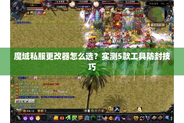魔域私服更改器怎么选？实测5款工具防封技巧
