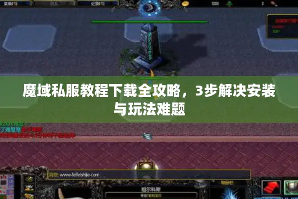 魔域私服教程下载全攻略，3步解决安装与玩法难题