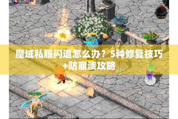 魔域私服闪退怎么办？5种修复技巧+防崩溃攻略