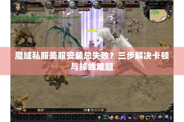 魔域私服美服安装总失败？三步解决卡顿与掉线难题