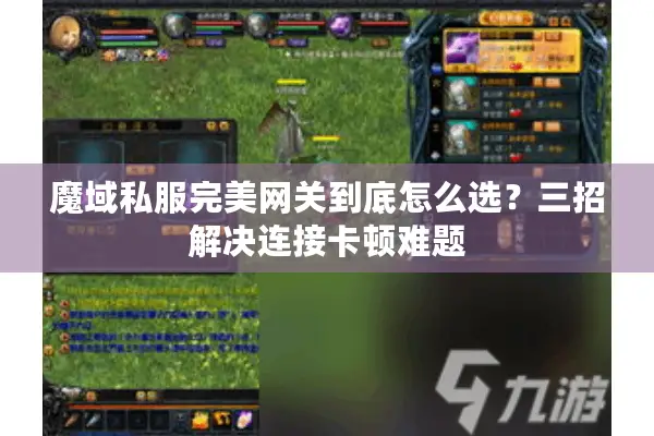 魔域私服完美网关到底怎么选？三招解决连接卡顿难题