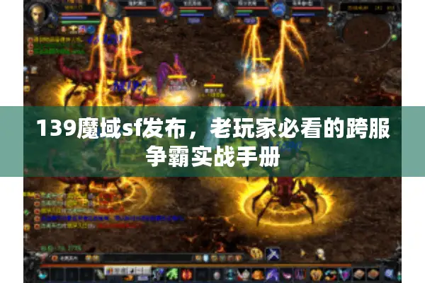 139魔域sf发布，老玩家必看的跨服争霸实战手册