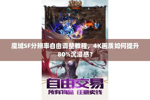 魔域SF分辨率自由调整教程,4K画质如何提升80%沉浸感? 魔域SF分辨率自由调整教程,4K画质如何提升80%沉浸感?