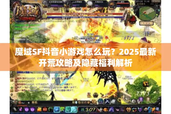 魔域SF抖音小游戏怎么玩？2025最新开荒攻略及隐藏福利解析