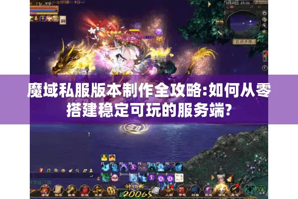 魔域私服版本制作全攻略:如何从零搭建稳定可玩的服务端?