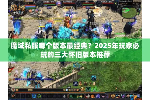 魔域私服哪个版本最经典？2025年玩家必玩的三大怀旧版本推荐