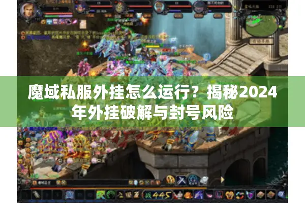 魔域私服外挂怎么运行？揭秘2024年外挂破解与封号风险