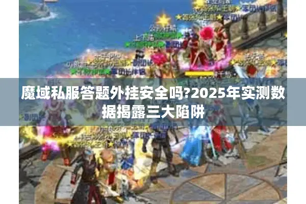 魔域私服答题外挂安全吗?2025年实测数据揭露三大陷阱