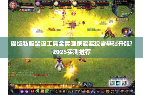 魔域私服架设工具全套哪家能实现零基础开服?2025实测推荐