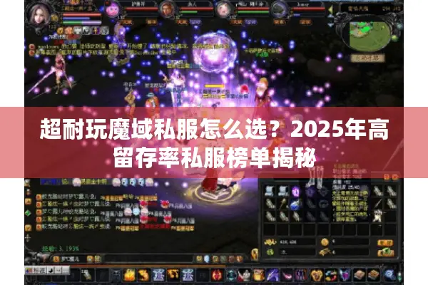 超耐玩魔域私服怎么选?2025年高留存率私服榜单揭秘 超耐玩魔域私服怎么选?2025年高留存率私服榜单揭秘