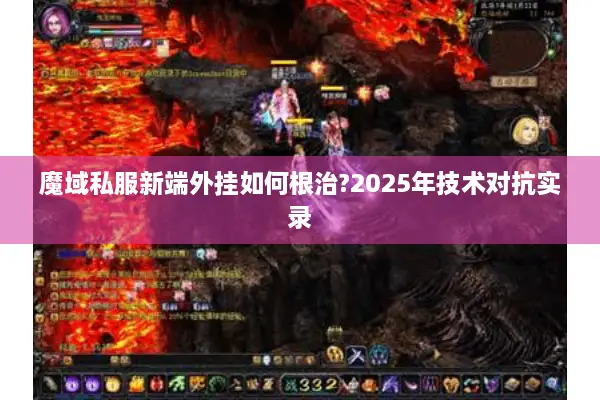 魔域私服新端外挂如何根治?2025年技术对抗实录