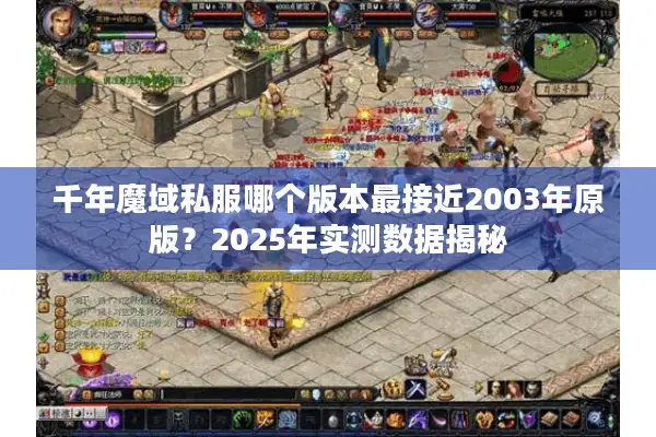 千年魔域私服哪个版本最接近2003年原版？2025年实测数据揭秘
