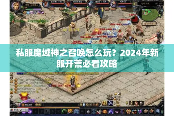 私服魔域神之召唤怎么玩？2024年新服开荒必看攻略