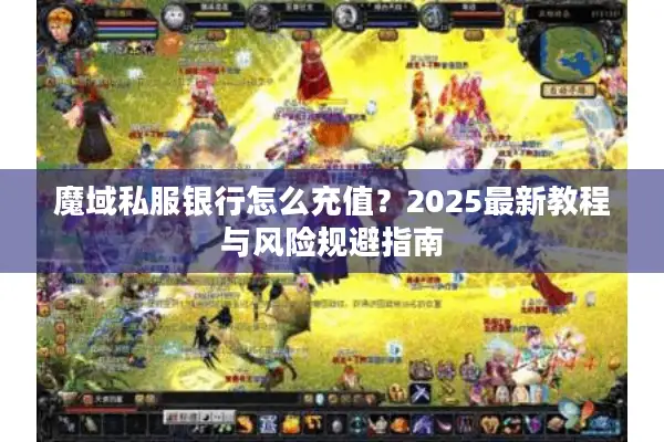 魔域私服银行怎么充值？2025最新教程与风险规避指南