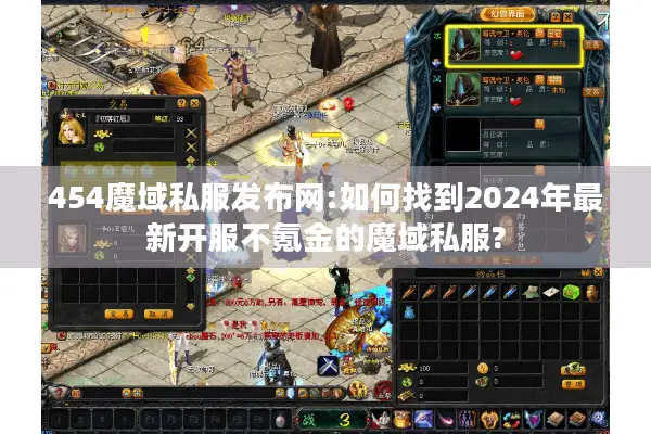 454魔域私服发布网:如何找到2024年最新开服不氪金的魔域私服?