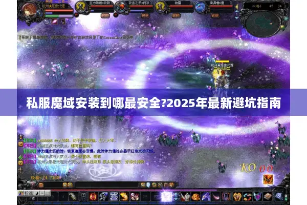 私服魔域安装到哪最安全?2025年最新避坑指南