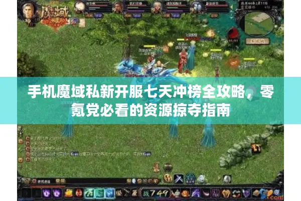手机魔域私新开服七天冲榜全攻略，零氪党必看的资源掠夺指南