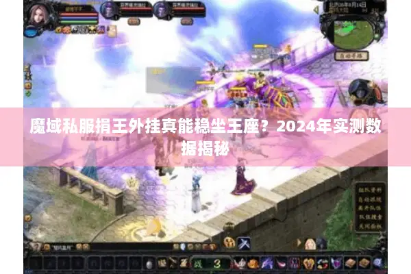 魔域私服捐王外挂真能稳坐王座？2024年实测数据揭秘