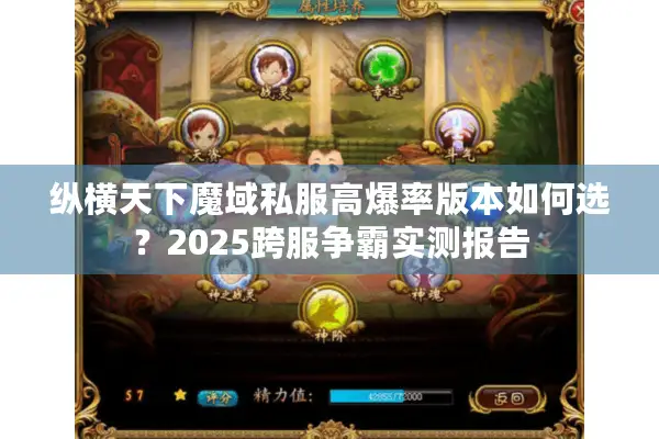 纵横天下魔域私服高爆率版本如何选？2025跨服争霸实测报告