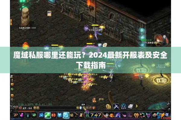 魔域私服哪里还能玩？2024最新开服表及安全下载指南