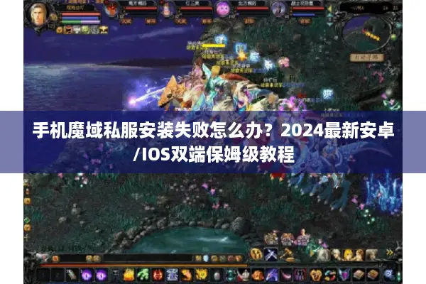 手机魔域私服安装失败怎么办？2024最新安卓/IOS双端保姆级教程