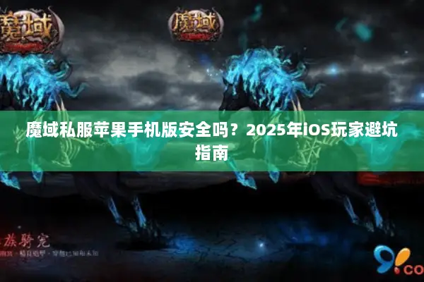 魔域私服苹果手机版安全吗？2025年iOS玩家避坑指南