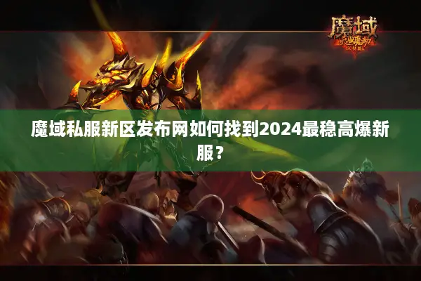 魔域私服新区发布网如何找到2024最稳高爆新服？