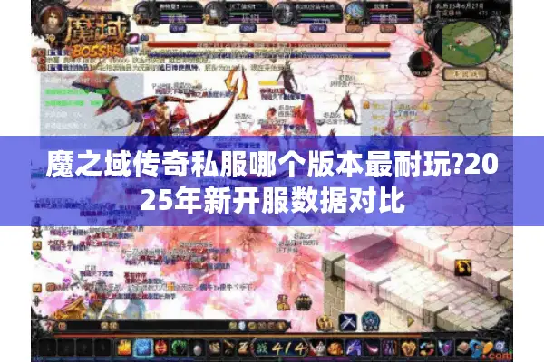 魔之域传奇私服哪个版本最耐玩?2025年新开服数据对比