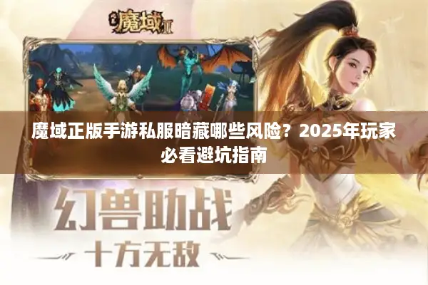魔域正版手游私服暗藏哪些风险?2025年玩家必看避坑指南 魔域正版手游私服暗藏哪些风险?2025年玩家必看避坑指南
