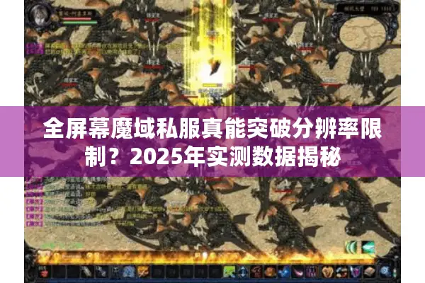 全屏幕魔域私服真能突破分辨率限制？2025年实测数据揭秘