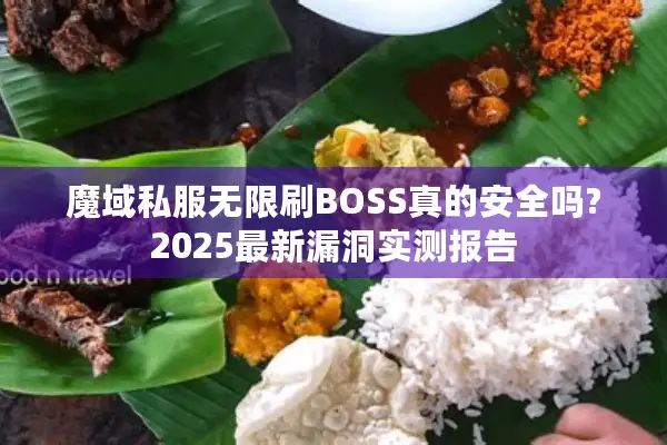 魔域私服无限刷BOSS真的安全吗?2025最新漏洞实测报告