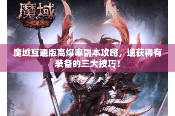 魔域互通版高爆率副本攻略，速获稀有装备的三大技巧！