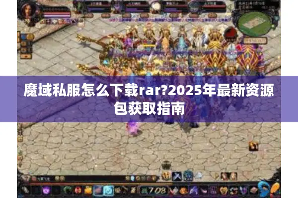 魔域私服怎么下载rar?2025年最新资源包获取指南