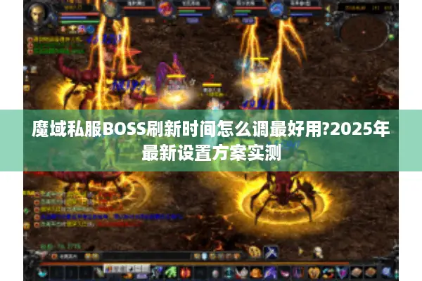 魔域私服BOSS刷新时间怎么调最好用?2025年最新设置方案实测