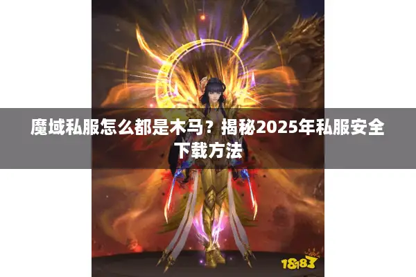 魔域私服怎么都是木马？揭秘2025年私服安全下载方法