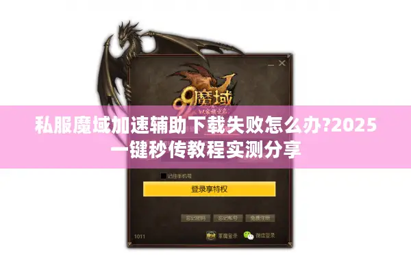 私服魔域加速辅助下载失败怎么办?2025一键秒传教程实测分享