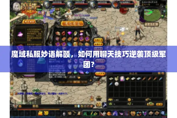 魔域私服妙语解颐，如何用聊天技巧逆袭顶级军团？