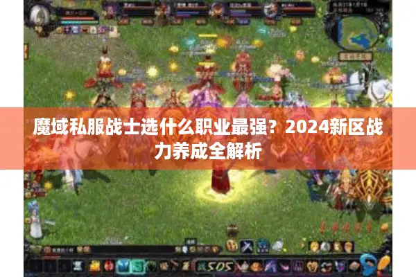 魔域私服战士选什么职业最强？2024新区战力养成全解析