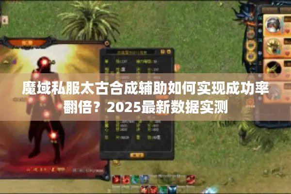 魔域私服太古合成辅助如何实现成功率翻倍？2025最新数据实测