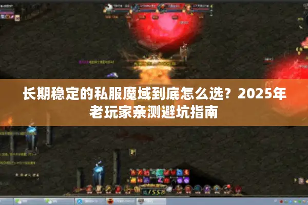 长期稳定的私服魔域到底怎么选？2025年老玩家亲测避坑指南