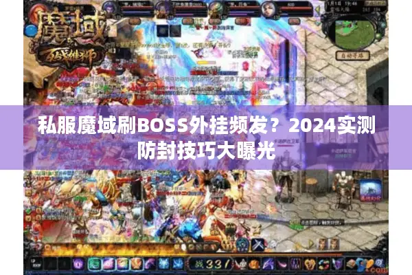 私服魔域刷BOSS外挂频发？2024实测防封技巧大曝光