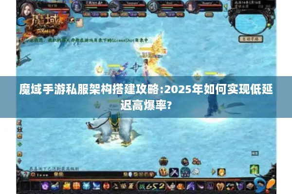 魔域手游私服架构搭建攻略:2025年如何实现低延迟高爆率?